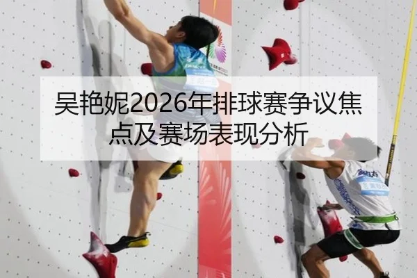 吴艳妮2026年排球赛争议焦点及赛场表现分析
